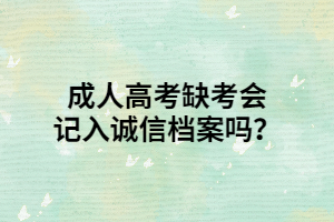 <b>成人高考缺考会记入诚信档案吗？</b>