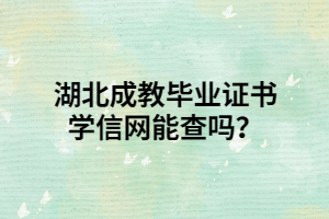 湖北成教毕业证书学信网能查吗？