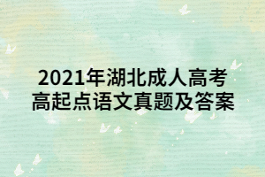 <b>2021年湖北成人高考高起点语文真题及答案</b>