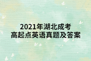 <b>2021年湖北成考高起点英语真题及答案</b>