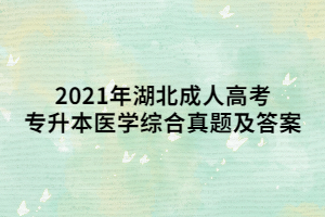 <b>2021年湖北成人高考专升本医学综合真题及答案</b>