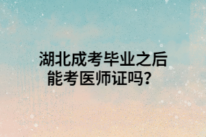 湖北成考毕业之后能考医师证吗？