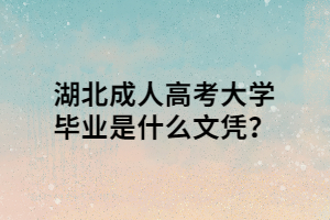 湖北成人高考大学毕业是什么文凭？