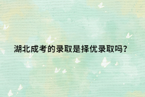湖北成考的录取是择优录取吗？