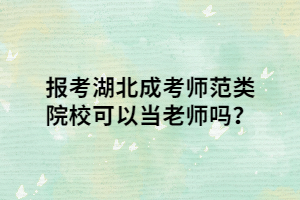 报考湖北成考师范类院校可以当老师吗？
