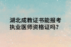 湖北成教证书能报考执业医师资格证吗？