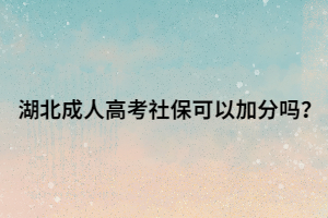 湖北成人高考社保可以加分吗？