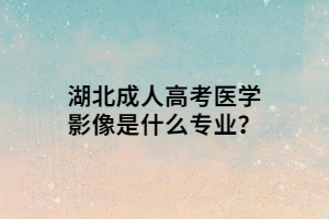 湖北成人高考医学影像是什么专业？