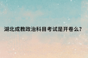 湖北成教政治科目考试是开卷么？