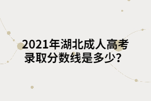 2021年湖北成人高考录取分数线是多少？