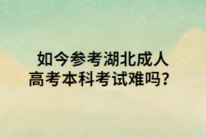 如今参考湖北成人高考本科考试难吗？
