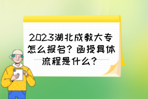 2023湖北成教大专怎么报名？函授具体流程是什么？