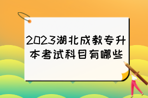 2023湖北成教专升本考试科目有哪些？