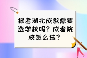 报考湖北成教需要选学校吗？成考院校怎么选？