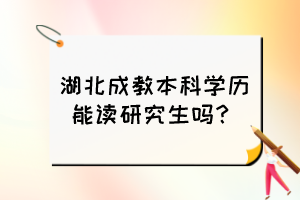 湖北成教本科学历能读研究生吗？