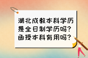 湖北成教本科学历是全日制学历吗？函授本科有用吗？