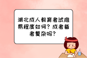 湖北成人教育考试难易程度如何？成考备考复杂吗？
