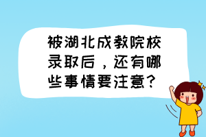 被湖北成教院校录取后，还有哪些事情要注意？