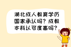 湖北成人教育学历国家承认吗？成教本科认可度高吗？