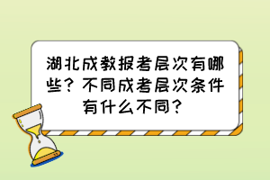 湖北成教报考层次有哪些？不同成考层次条件有什么不同？