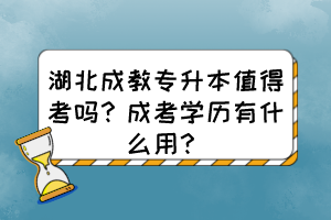 湖北成教专升本值得考吗？成考学历有什么用？