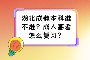 湖北成教本科难不难？成人高考怎么复习？