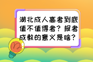 湖北成人高考到底值不值得考？报考成教的意义是啥？