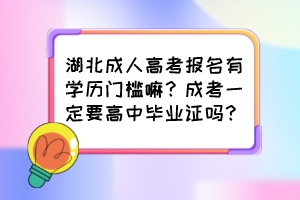 湖北成人高考报名有学历门槛嘛？成考一定要高中毕业证吗？