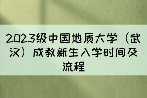 2023级中国地质大学（武汉）成教新生入学时间及流程