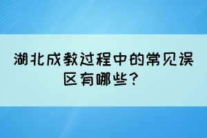 湖北成教过程中的常见误区有哪些？