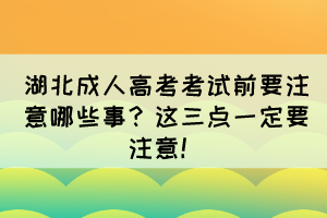 湖北成人高考考试前要注意哪些事？这三点一定要注意！