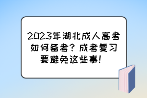 2023年湖北成人高考如何备考？成考复习要避免这些事！