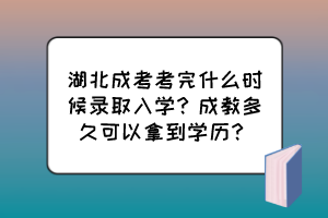 湖北成考考完什么时候录取入学？成教多久可以拿到学历？