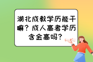 湖北成教学历能干嘛？成人高考学历含金高吗？