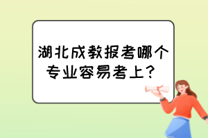湖北成教报考哪个专业容易考上？