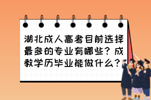 湖北成人高考目前选择最多的专业有哪些？成教学历毕业能做什么？