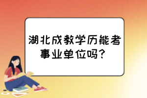 湖北成教学历能考事业单位吗？