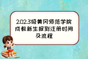 2023级黄冈师范学院成教新生报到注册时间及流程