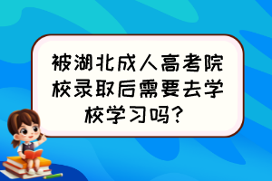 被湖北成人高考院校录取后需要去学校学习吗？