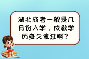 湖北成考一般是几月份入学，成教学历多久拿证啊？