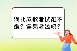 湖北成教考试难不难？容易考过吗？