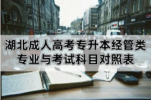 湖北成人高考专升本招生专业与考试科目对照表:经济学、管理学等