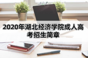 2020年湖北经济学院成人高考招生简章