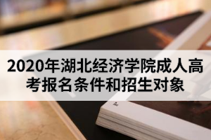 2020年湖北经济学院成人高考报名条件和招生对象是怎样的？