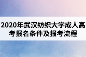 2020年武汉纺织大学成人高考报考条件及报名流程是怎样的？