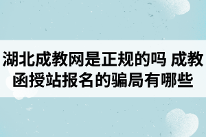 湖北成教网是正规的吗？成教函授站报名的骗局有哪些？