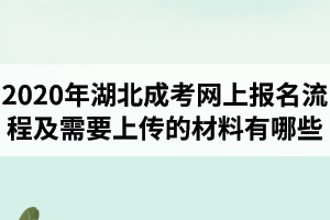 2020年湖北成考网上报名流程及需要上传的材料有哪些？