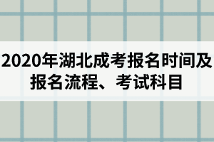 2020年湖北成考报名时间及流程是怎样的？考试科目有哪些？