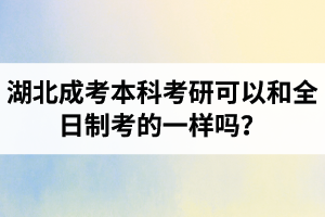 湖北成考本科考研可以和全日制考的一样吗？
