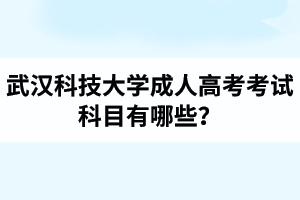 武汉科技大学成人高考考试科目有哪些？武汉科技大学成考录取分数线是多少？